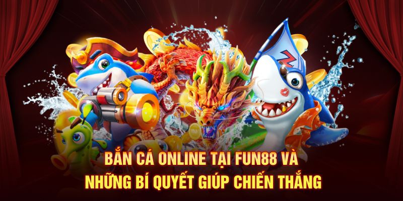 Bắn Cá Online Tại FUN88 Và Những Bí Quyết Giúp Chiến Thắng