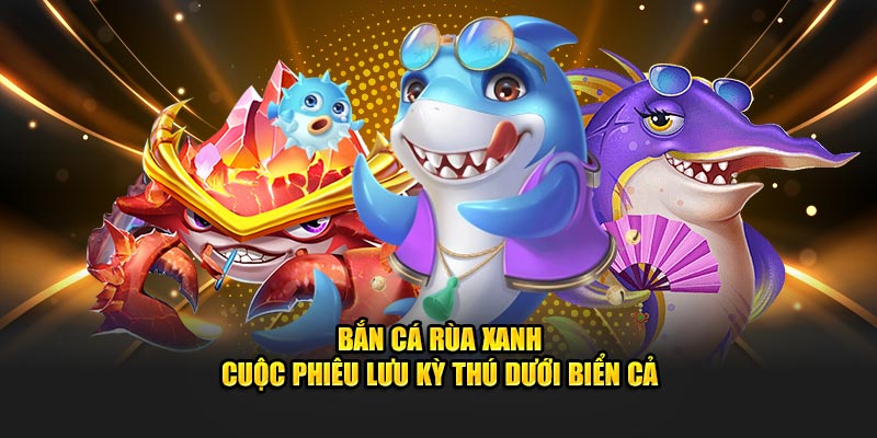 Bắn Cá Rùa Xanh – Cuộc Phiêu Lưu Kỳ Thú Dưới Biển Cả