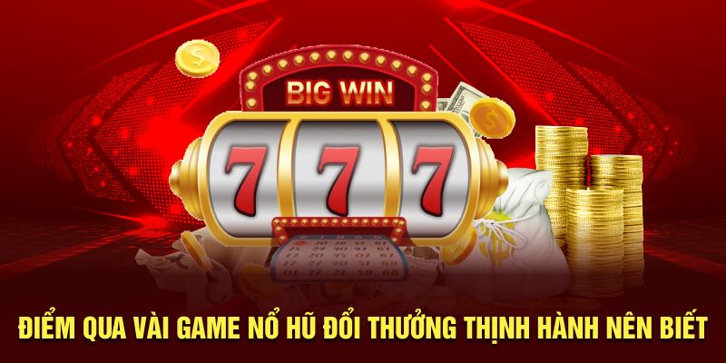 Điểm qua vài game nổ hũ đổi thưởng thịnh hành nên biết